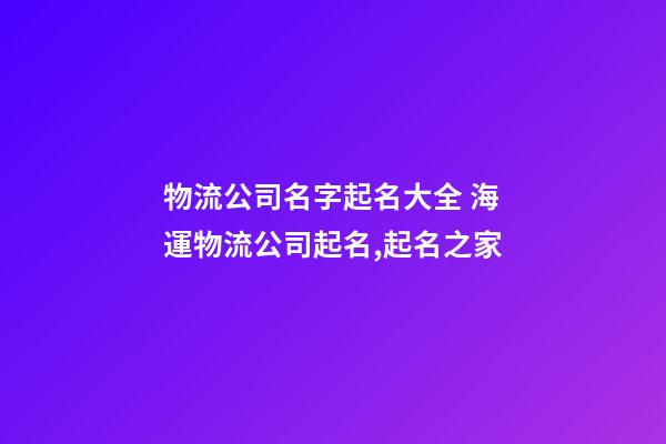 物流公司名字起名大全 海運物流公司起名,起名之家